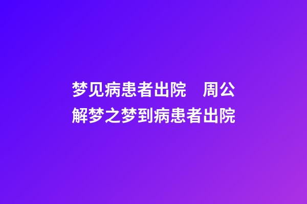 梦见病患者出院　周公解梦之梦到病患者出院